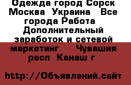 Одежда город Сорск Москва, Украина - Все города Работа » Дополнительный заработок и сетевой маркетинг   . Чувашия респ.,Канаш г.